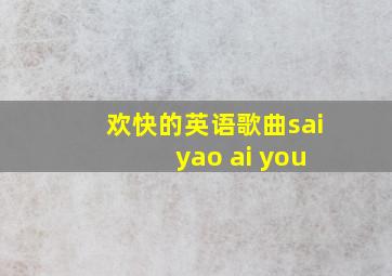 欢快的英语歌曲sai yao ai you